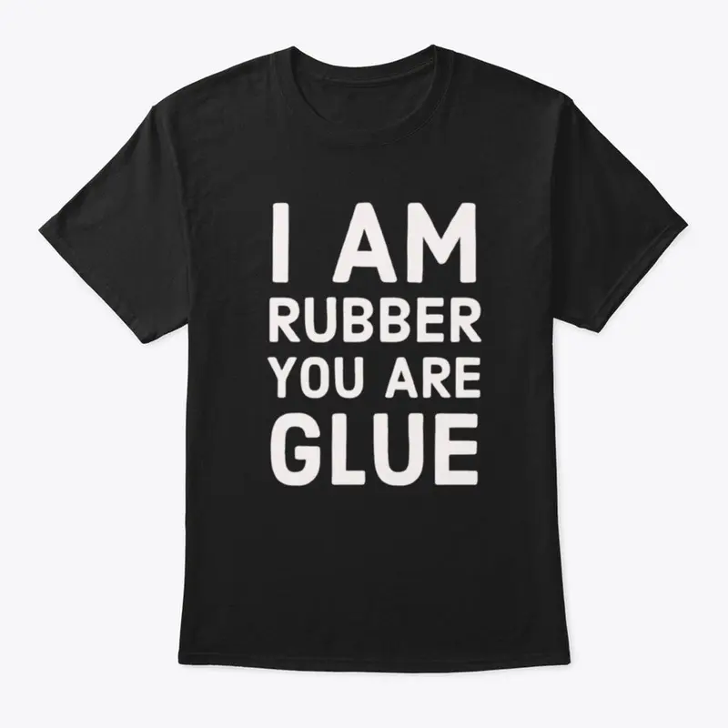 I Am Rubber You Are Glue